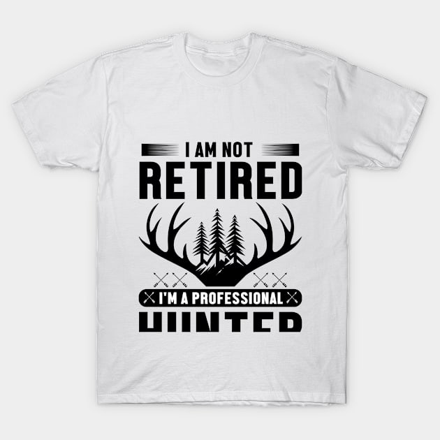 I'm Not Retired I Am a Professional Hunter T-Shirt by Be Awesome 